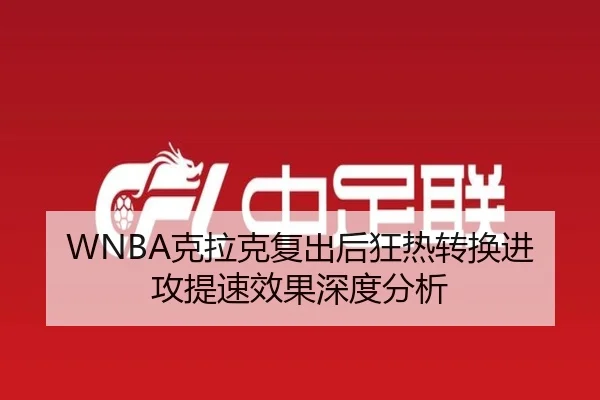 WNBA克拉克复出后狂热转换进攻提速效果深度分析